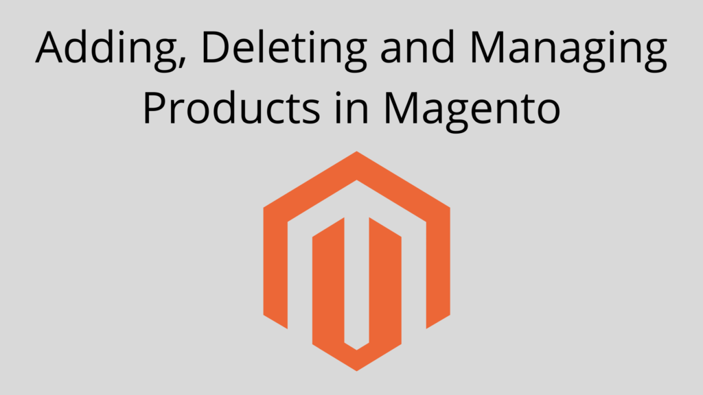 Adding, Deleting and Managing Products in Magento