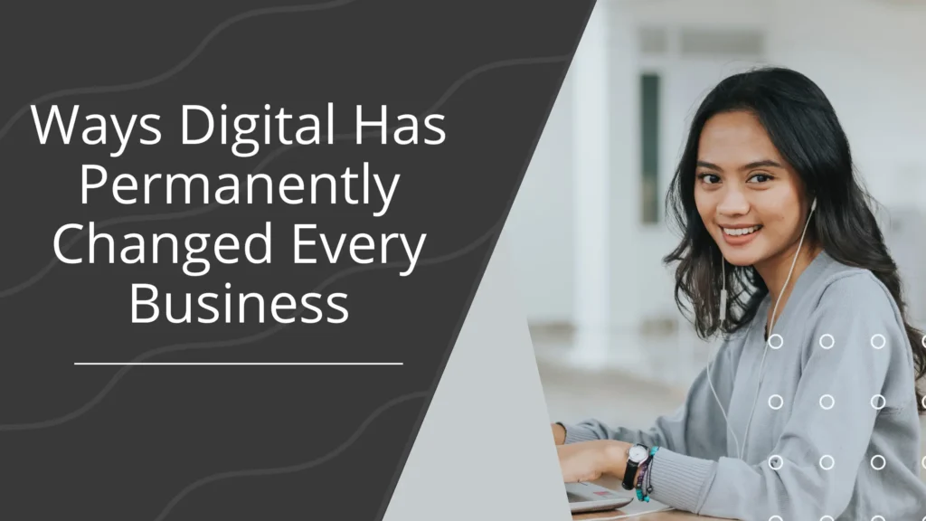 9 Ways Digital Has Permanently Changed Every Business Ways Digital Has Permanently Changed Every Business